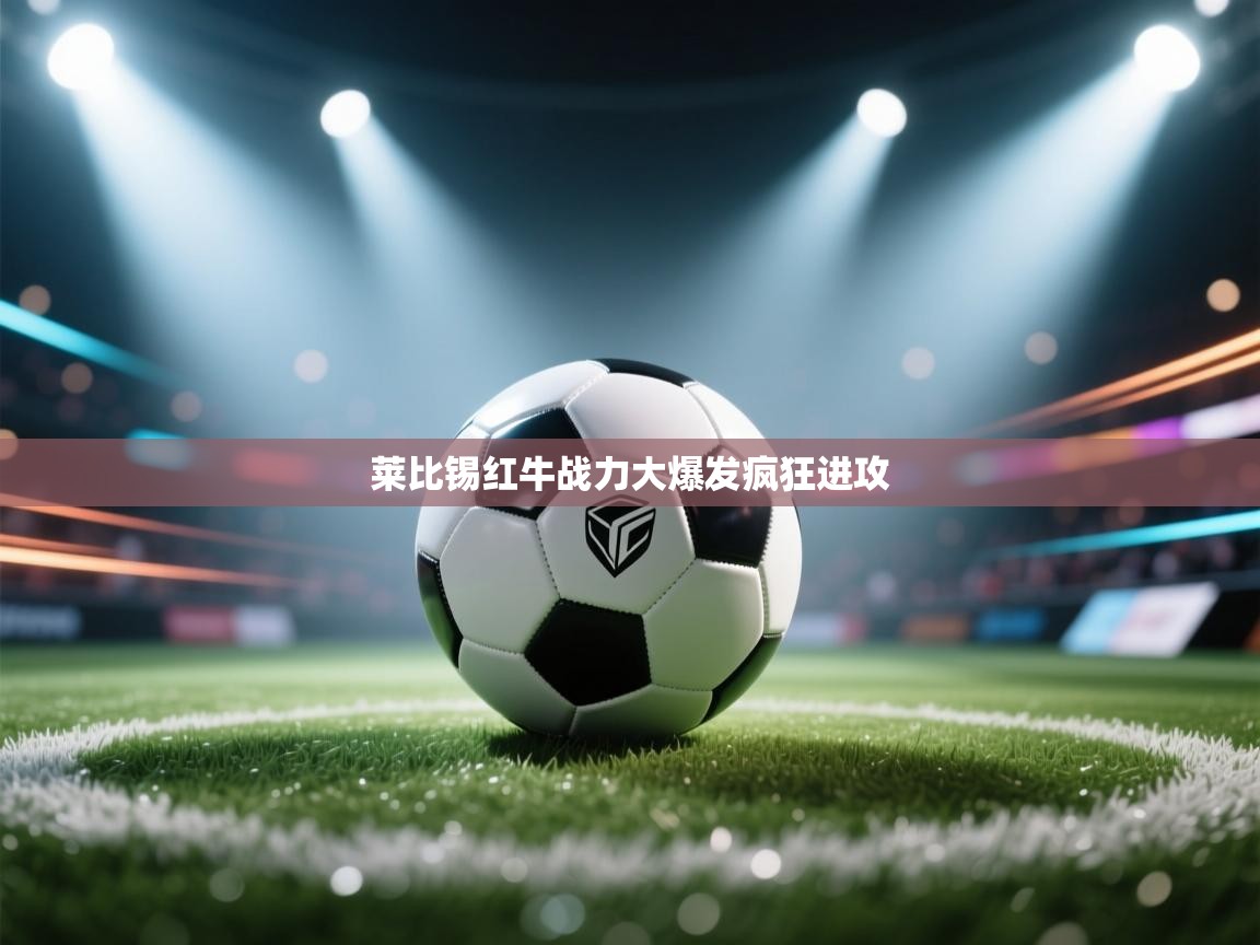 开云体育app下载安装免费-莱比锡红牛战力大爆发疯狂进攻