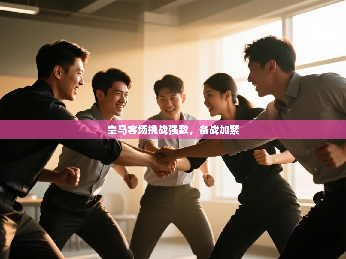 开云体育在线入口-皇马客场挑战强敌，备战加紧