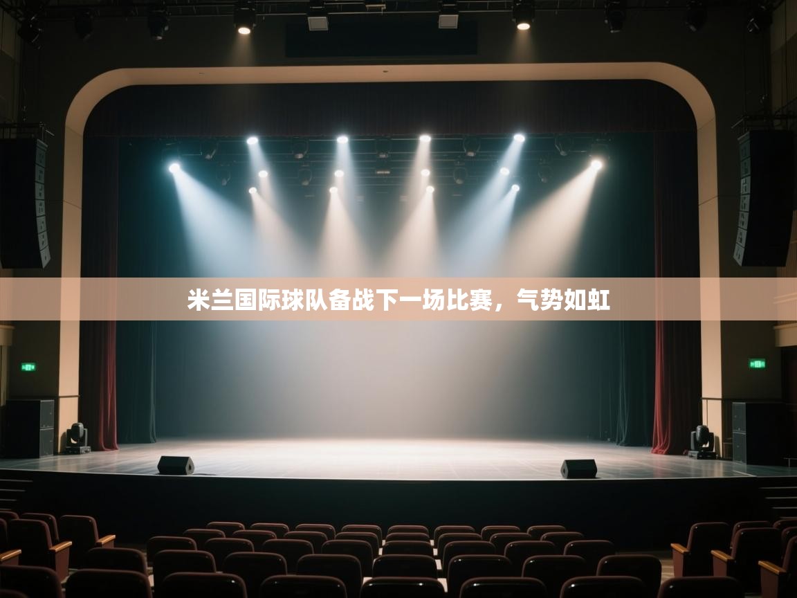 开云体育PC版网页版登录-米兰国际球队备战下一场比赛，气势如虹