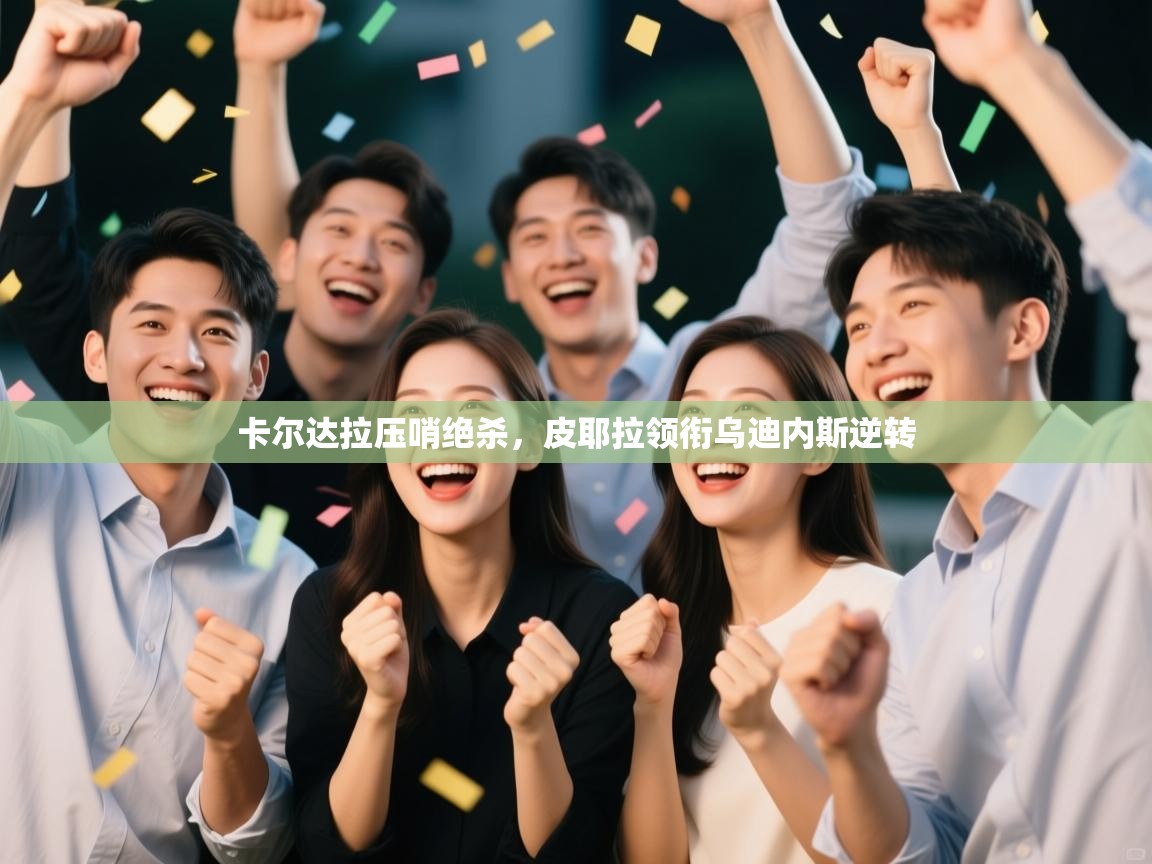 开云体育在线入口-卡尔达拉压哨绝杀，皮耶拉领衔乌迪内斯逆转