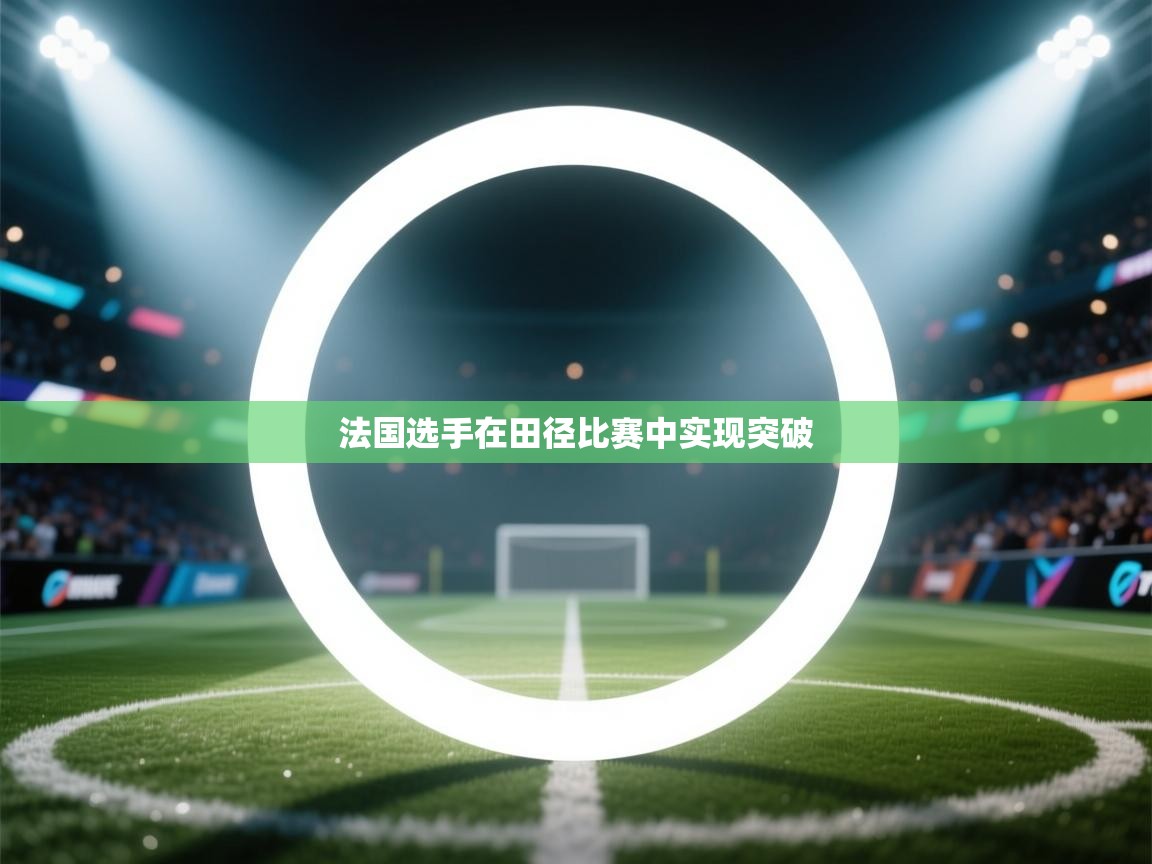 开云体育会员VIP开通-法国选手在田径比赛中实现突破