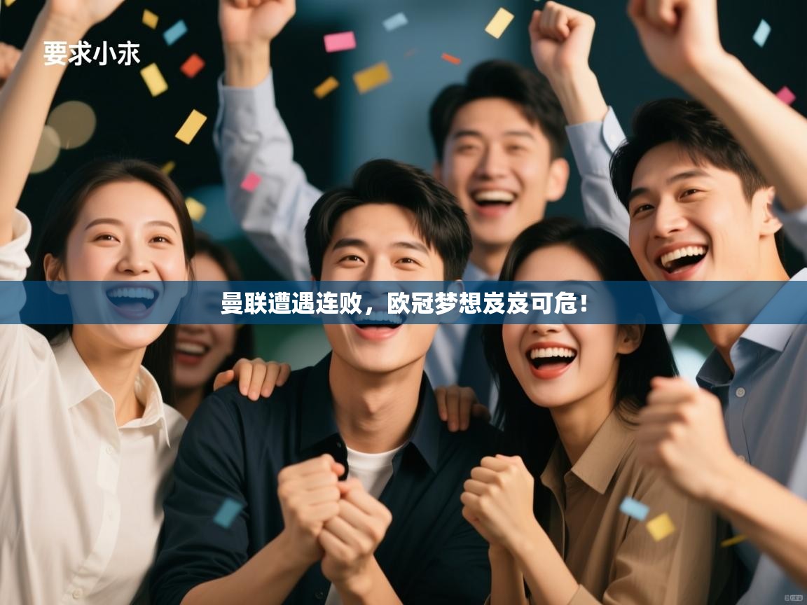 开云体育登录入口-曼联遭遇连败，欧冠梦想岌岌可危！  第1张