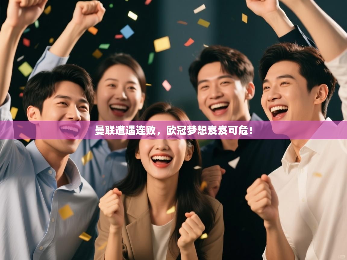 开云体育登录入口-曼联遭遇连败，欧冠梦想岌岌可危！  第4张