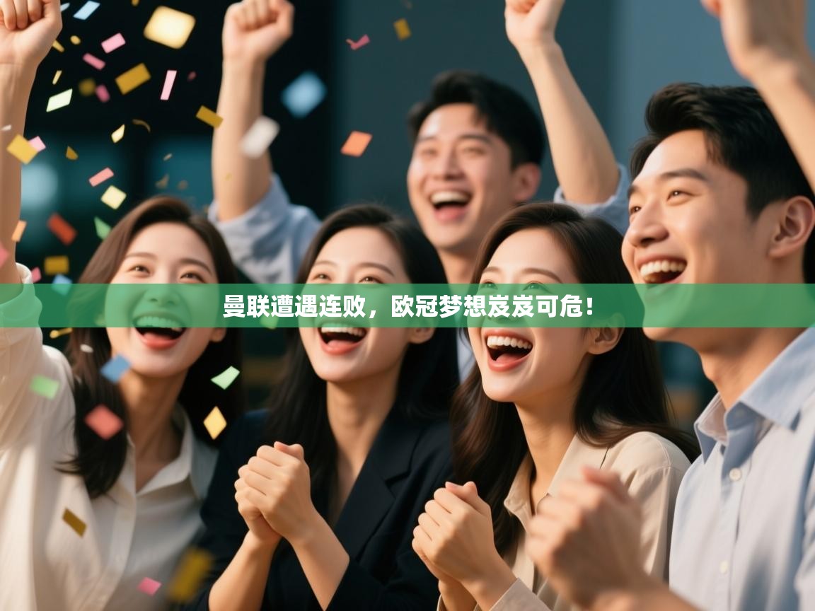 开云体育登录入口-曼联遭遇连败，欧冠梦想岌岌可危！  第3张