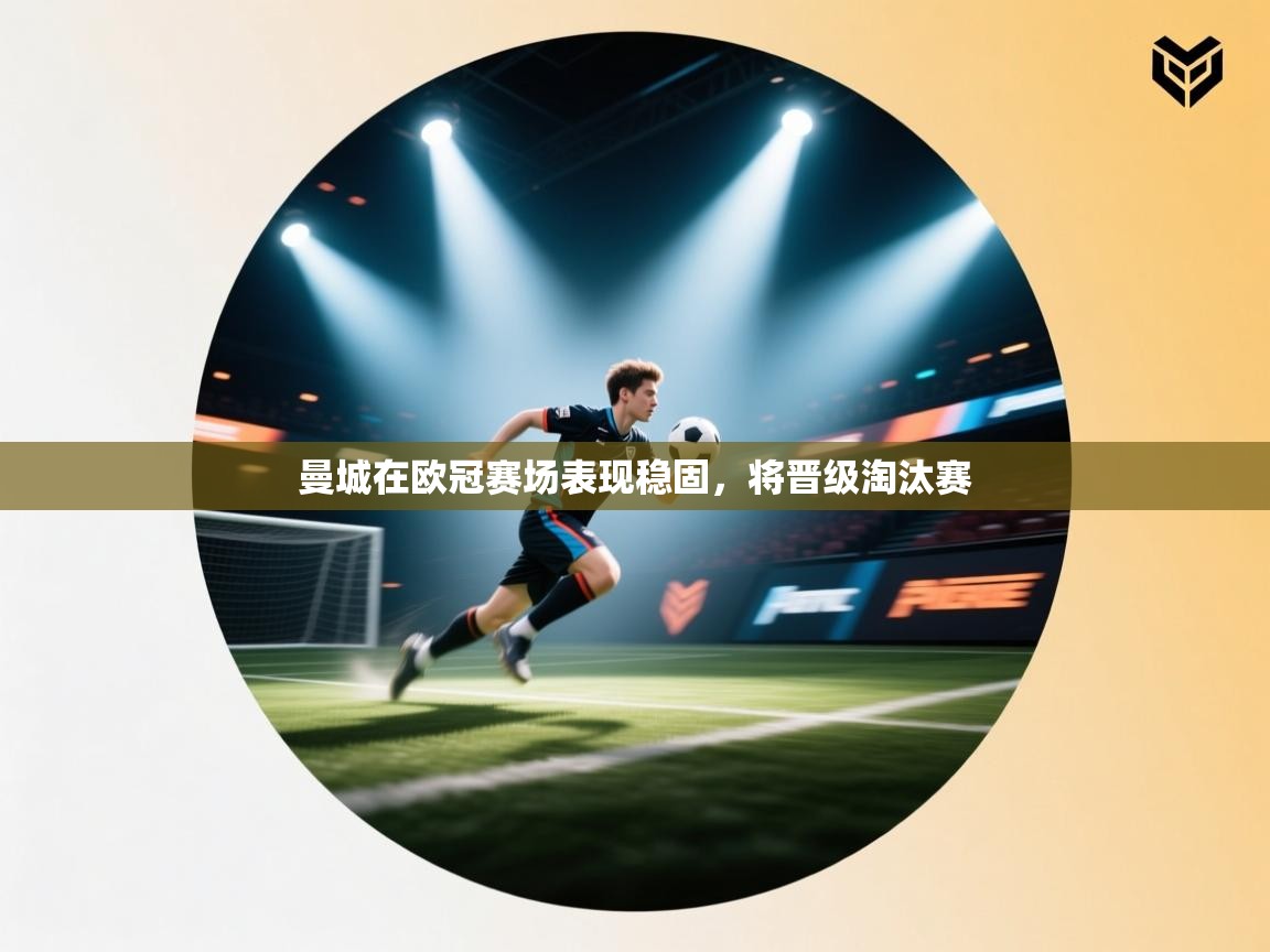 开云体育app投诉-曼城在欧冠赛场表现稳固,将晋级淘汰赛 第1张