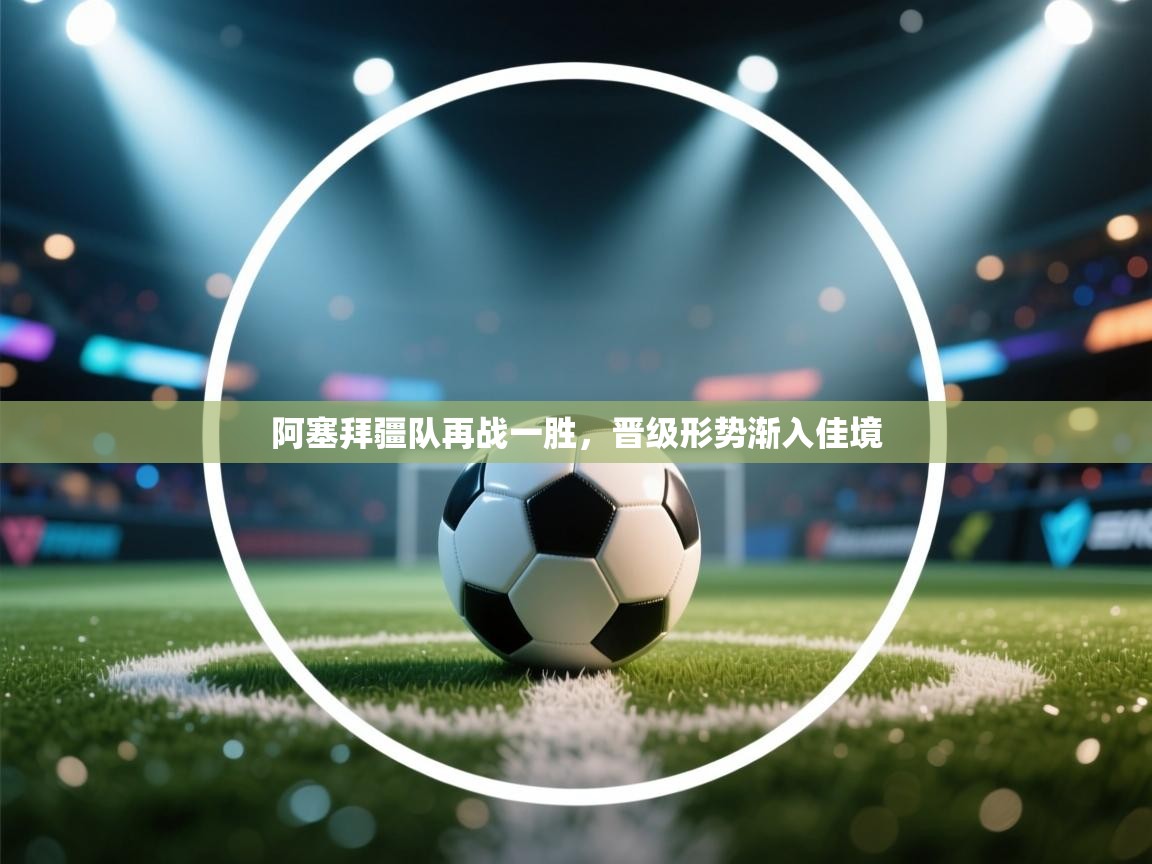 云开体育app官网登录入口-阿塞拜疆队再战一胜,晋级形势渐入佳境 第2张