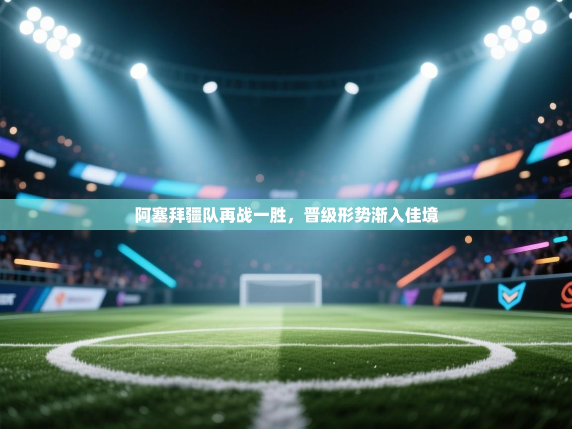 云开体育app官网登录入口-阿塞拜疆队再战一胜,晋级形势渐入佳境 第4张