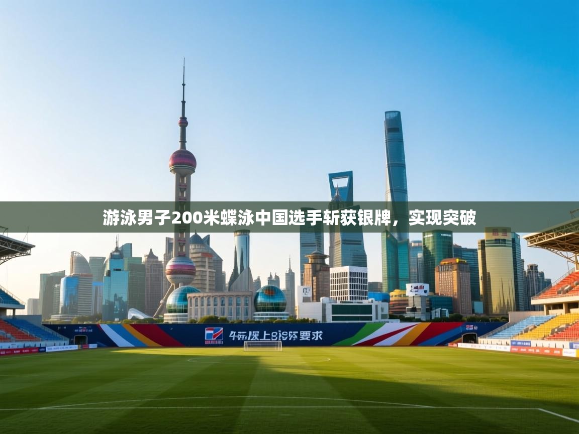 开云体育入口-游泳男子200米蝶泳中国选手斩获银牌，实现突破