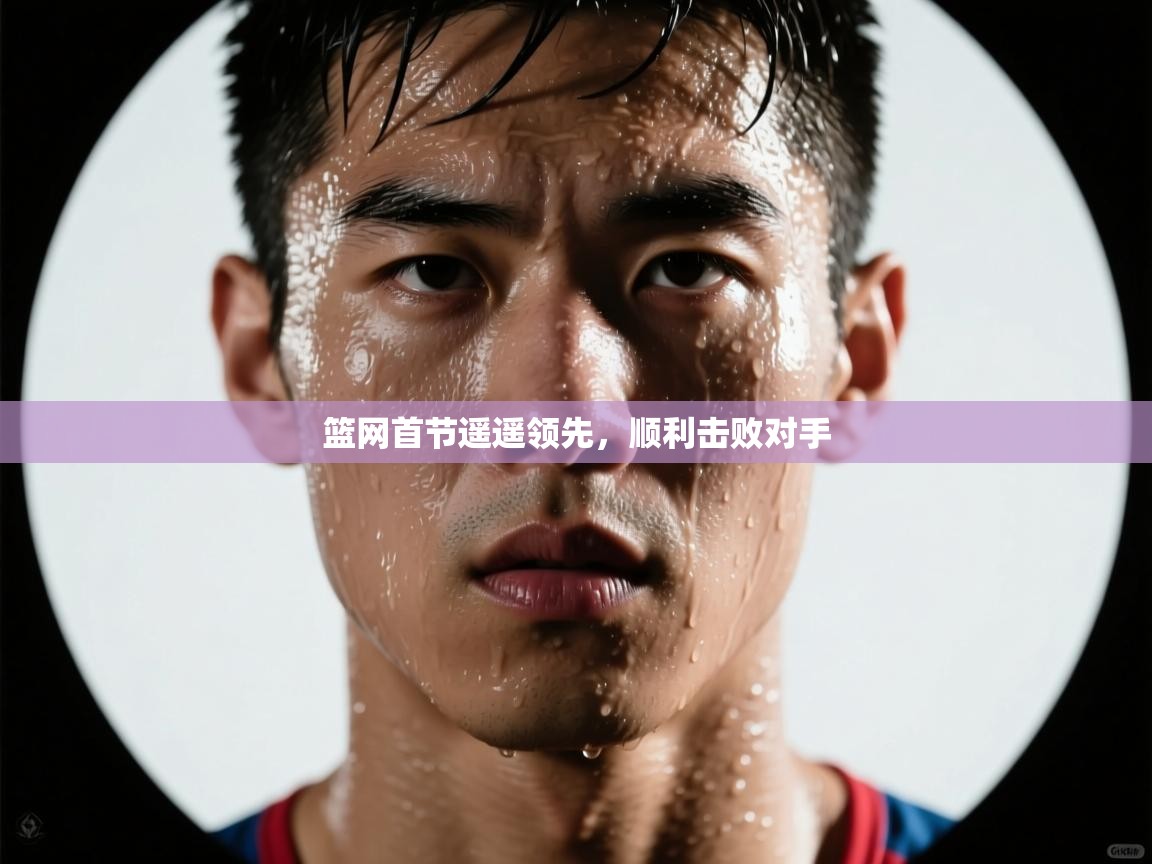 开云体育app下载安装免费-篮网首节遥遥领先，顺利击败对手