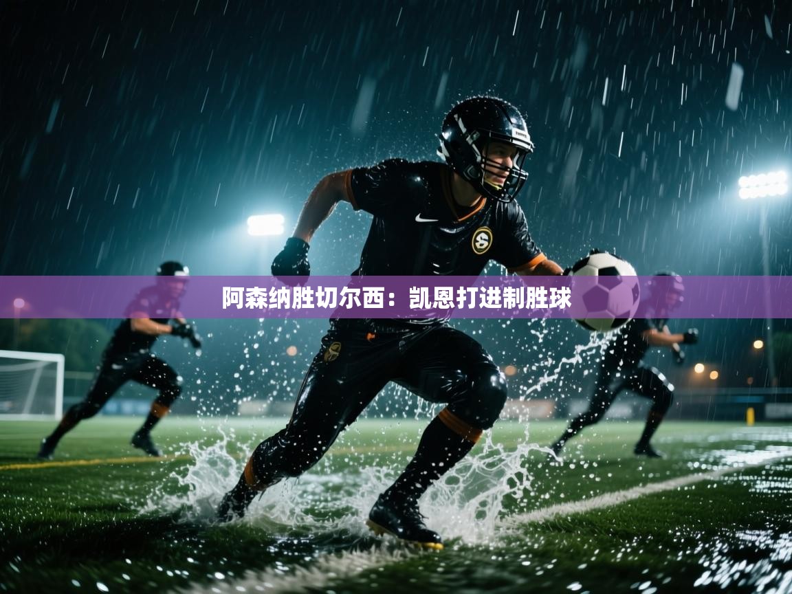 开云体育旧版下载地址-阿森纳胜切尔西：凯恩打进制胜球