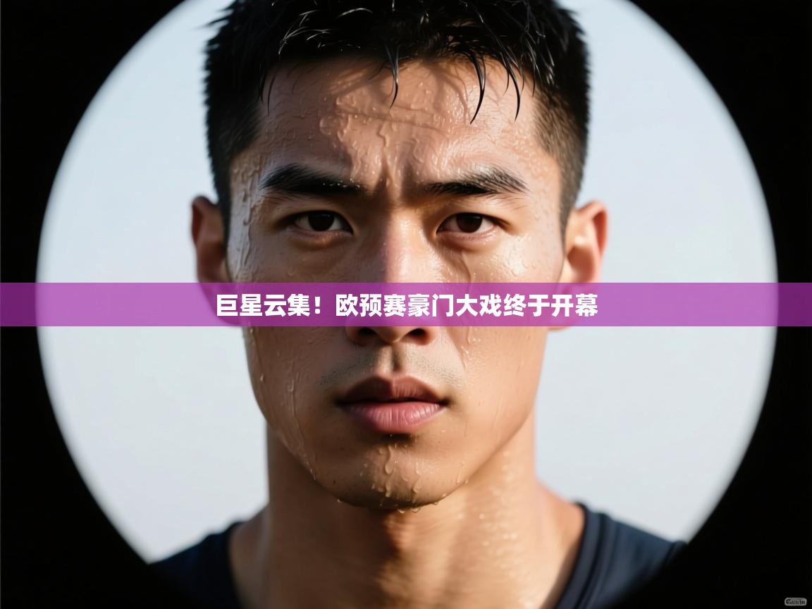 开云体育客服在线咨询-巨星云集！欧预赛豪门大戏终于开幕