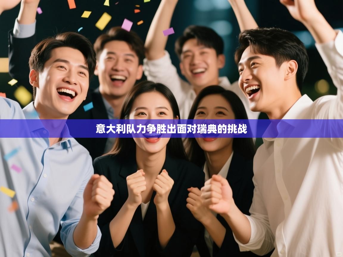 开云kaiyun体育app入口登录官网-意大利队力争胜出面对瑞典的挑战