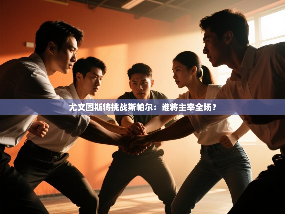 开云体育app官网入口网页版-尤文图斯将挑战斯帕尔：谁将主宰全场？  第1张