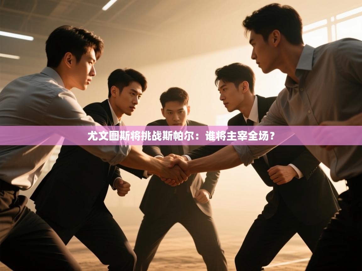 开云体育app官网入口网页版-尤文图斯将挑战斯帕尔：谁将主宰全场？  第2张