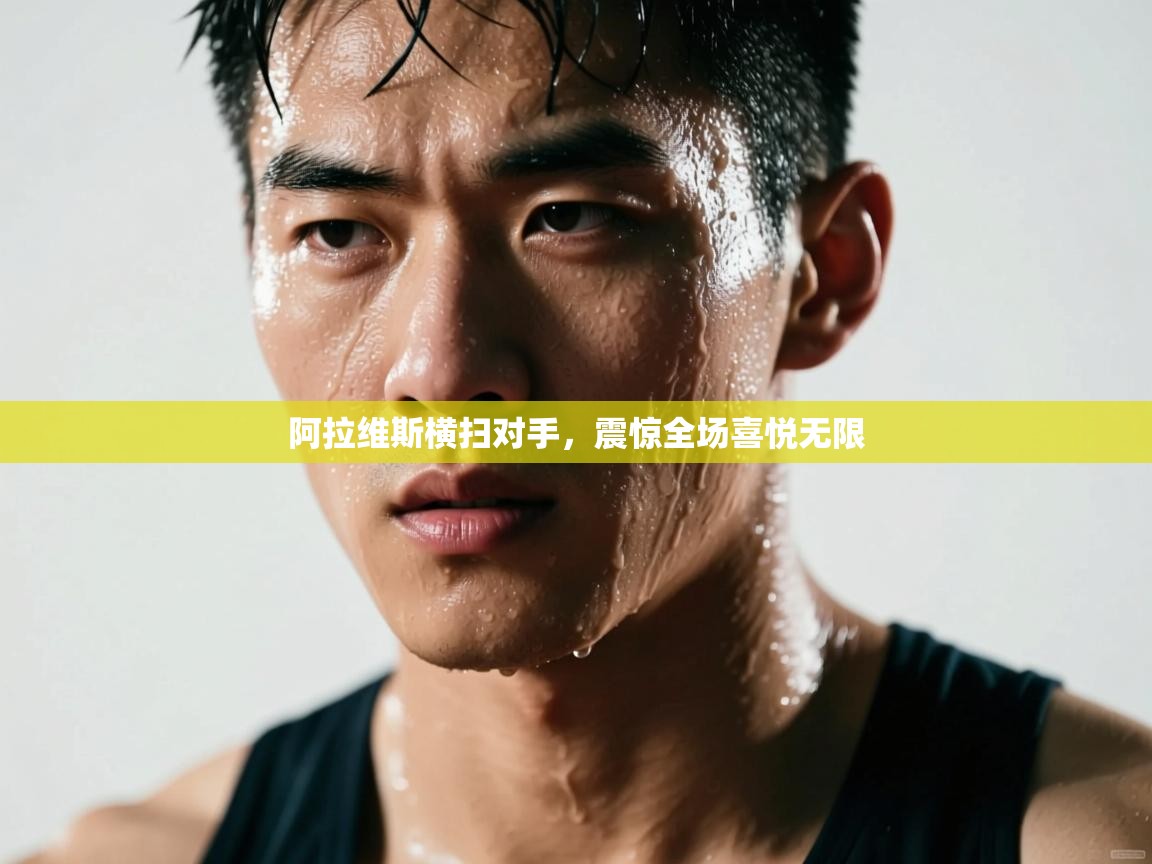 开云体育注册-阿拉维斯横扫对手，震惊全场喜悦无限