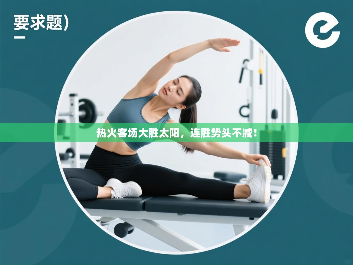 开云体育入口注册-热火客场大胜太阳，连胜势头不减！  第3张