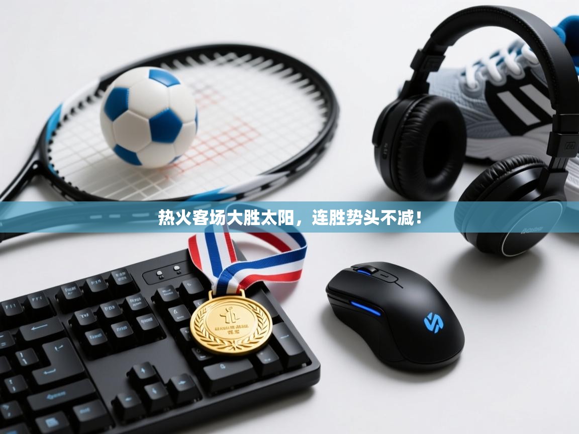 开云体育入口注册-热火客场大胜太阳，连胜势头不减！  第4张