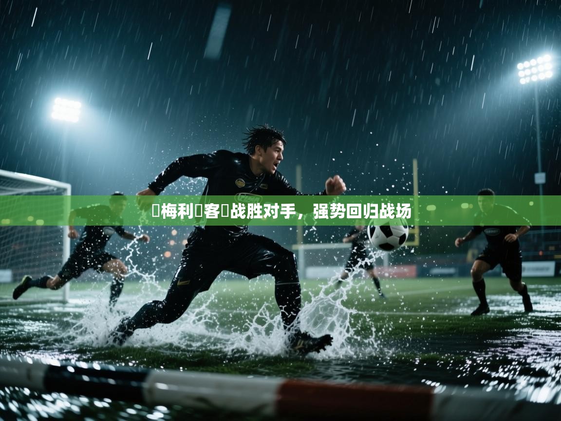 开云体育修改登录密码-奧梅利亞客場战胜对手，强势回归战场  第3张