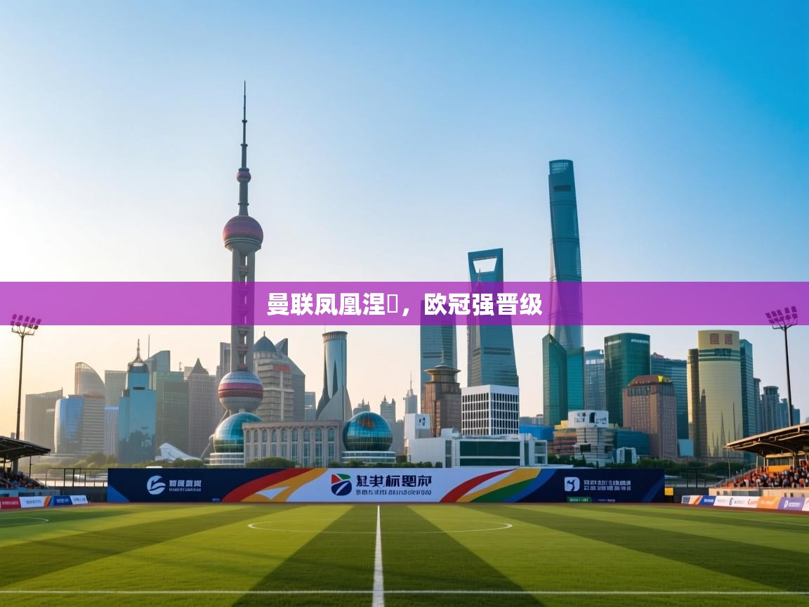 云开体育app官网入口-曼联凤凰涅槃，欧冠强晋级  第1张