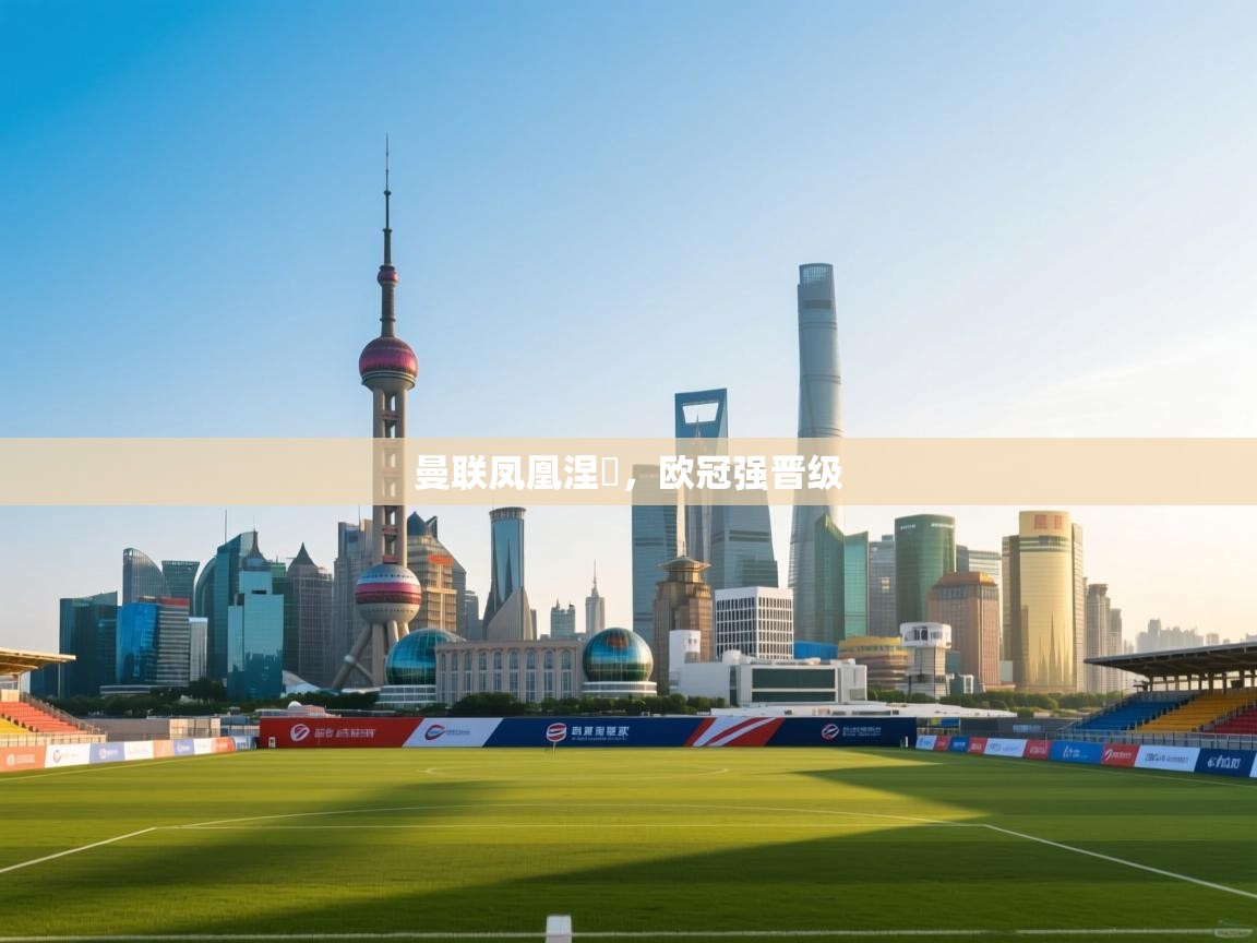 云开体育app官网入口-曼联凤凰涅槃，欧冠强晋级  第3张